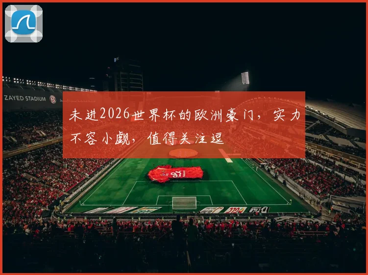 未进2026世界杯的欧洲豪门，实力不容小觑，值得关注逗