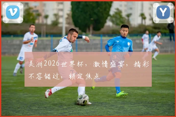 美洲2026世界杯，激情盛宴，精彩不容错过，锁定焦点