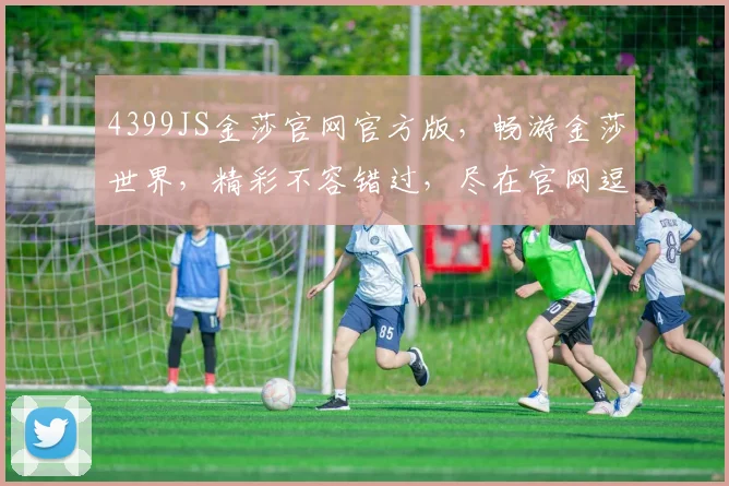 4399JS金莎官网官方版，畅游金莎世界，精彩不容错过，尽在官网逗逗乐
