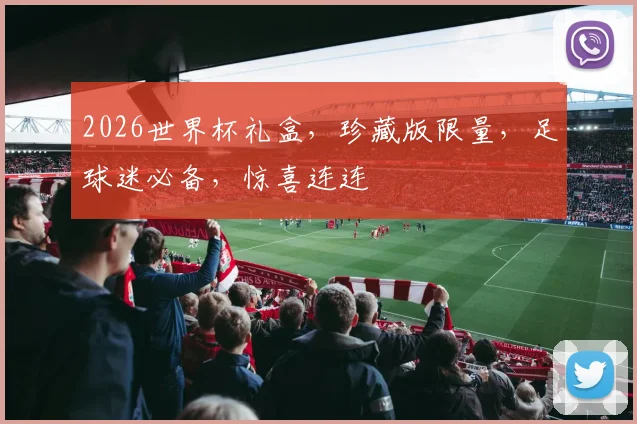 2026世界杯礼盒，珍藏版限量，足球迷必备，惊喜连连
