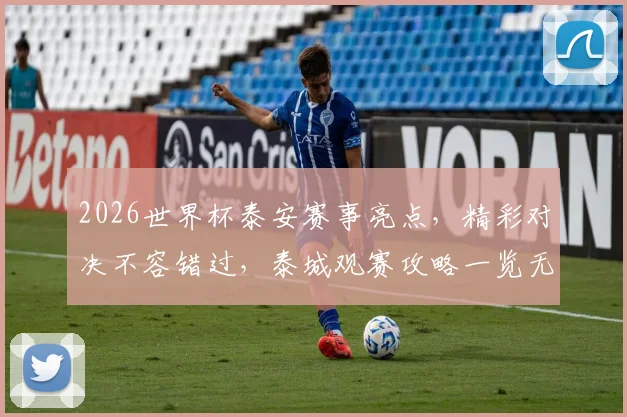 2026世界杯泰安赛事亮点，精彩对决不容错过，泰城观赛攻略一览无遗