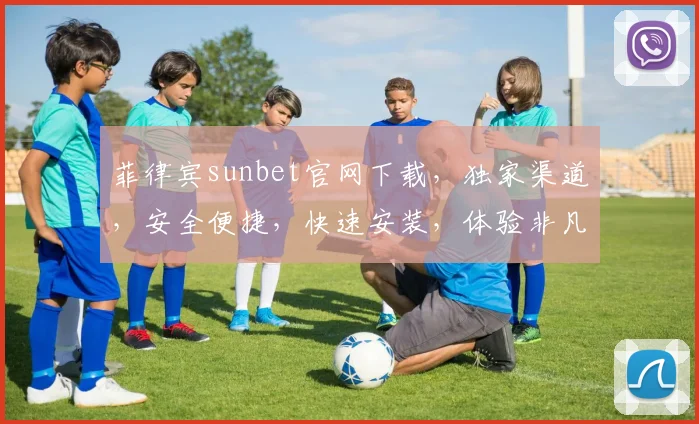 菲律宾sunbet官网下载，独家渠道，安全便捷，快速安装，体验非凡逗逗乐