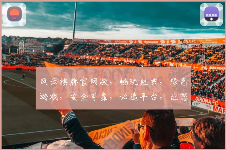 风云棋牌官网版，畅玩经典，绿色游戏，安全可靠，必选平台，让您乐在其中