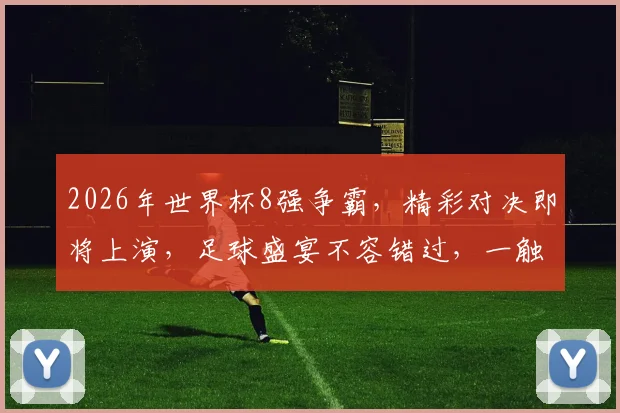 2026年世界杯8强争霸，精彩对决即将上演，足球盛宴不容错过，一触即发